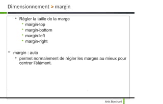 
Régler la taille de la marge
• margin-top
• margin-bottom
• margin-left
• margin-right
• margin : auto

permet normalement de régler les marges au mieux pour
centrer l’élément.
Dimensionnement > margin
Anis Borchani
 