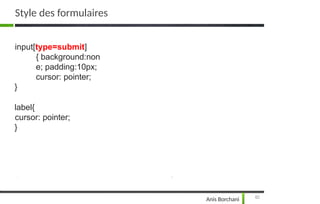 input[type=submit]
{ background:non
e; padding:10px;
cursor: pointer;
}
label{
cursor: pointer;
}
82
Anis Borchani
Style des formulaires
 