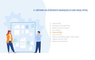 3- DÉFINIR LES ÉLÉMENTS BASIQUES D’UNE PAGE HTML
1. Normes W3C
2. Squelette d’une page HTML
3. Balises de bases (contenu)
4. Les couleurs
5. Listes en HTML
6. Liens en HTML
7. Balises multimédia (images, audio, vidéo)
8. Tableaux avec du HTML
9. Balises de structuration
 