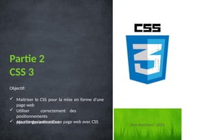 Objectif:
 Maitriser le CSS pour la mise en forme d’une
page web
 Utiliser correctement des
positionnements
pour l’organisation d’une page web avec CSS
 Ajouter des animations
Partie 2
CSS 3
1
Anis Borchani - 2024
 