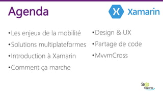 •Les enjeux de la mobilité
•Solutions multiplateformes
•Introduction à Xamarin
•Comment ça marche
Agenda
•Design & UX
•Par...