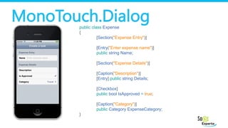 MonoTouch.Dialogpublic class Expense
{
[Section("Expense Entry")]
[Entry("Enter expense name")]
public string Name;
[Secti...