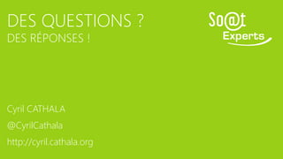 DES QUESTIONS ?
DES RÉPONSES !
Cyril CATHALA
@CyrilCathala
http://cyril.cathala.org
 