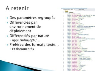   Des paramètres regroupés
   Différenciés par
    environnement de
    déploiement
   Différenciés par nature
    ◦ appli/infra/opti/…
   Préférez des formats texte…
    ◦ Et documentés
 
