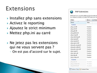    Installez php sans extensions
   Activez le reporting
   Ajoutez le strict minimum
   Mettez php.ini au carré

   Ne jetez pas les extensions
    qui ne vous servent pas ?
    ◦ On est pas d’accord sur le sujet.
 