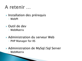    Installation des prérequis
    ◦ WebPI

   Outil de dev
    ◦ WebMatrix

   Administration du serveur Web
    ◦ PHP Manager for IIS

   Administration de MySql/Sql Server
    ◦ WebMatrix
 