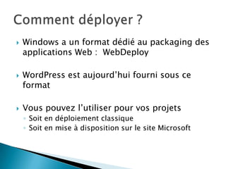    Windows a un format dédié au packaging des
    applications Web : WebDeploy

   WordPress est aujourd’hui fourni sous ce
    format

   Vous pouvez l’utiliser pour vos projets
    ◦ Soit en déploiement classique
    ◦ Soit en mise à disposition sur le site Microsoft
 