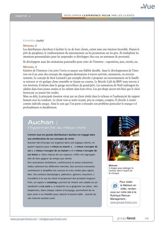 Vue
                                                                                                                           en


    PA R T I E 2                                 DEVELOPPER L’EXPERIENCE VECUE PAR LES CLIENTS




          Emotion (suite)

          Niveau 2
          Les distributeurs cherchent à faciliter la vie de leurs clients, créant ainsi une émotion favorable. Depuis le
          prêt de parapluies, le remboursement du stationnement ou les promotions sur les prix. Ils multiplient les
          attentions personnalisées pour les surprendre et développer chez eux un sentiment de proximité.
          Ils développent aussi des animations ponctuelles pour créer de l’émotion : expositions, jeux, invités, etc.
          Niveau 3
          Générer de l’émotion c’est créer l’envie et assurer une fidélité durable. Aussi le développement de l’émo-
          tion est-il au cœur des concepts des magasins-destinations à travers activités, animations, ou environ-
          nements. Le concept de Stew Leonard’s par exemple cherche à proposer un environnement où la famille
          se retrouve et vit quelque chose ensemble en faisant ses courses. Le Bricolo Café du BHV nous renvoie à
          nos émotions d’enfants dans le garage merveilleux du grand-père. Les animations de Noël replongent les
          adultes dans leurs jeunes années et les enfants dans leurs rêves. Les pet-shops savent très bien que le chiot
          larmoyant ou joueur fait vendre.
          Mais au delà, la principale émotion vécue par un client réside dans la richesse et l’authenticité du rapport
          humain avec les vendeurs. Le client veut se sentir écouté, pris en compte, compris. Il cherche à exister
          comme individu unique. Ainsi le soin que l’on porte à résoudre son problème particulier le marque-t-il
          profondément et durablement.




              Auchan :
              l’hypermarché du mieux-vivre

              Comme tous les grands distributeurs Auchan est engagé dans
              une amélioration de ses concepts de vente.
              Auchan Val d’Europe est organisé dans une logique clients, en
              quatre espaces pour « mieux se nourrir », « mieux s’occuper de
              soi », « mieux s’occuper de sa maison » et « mieux s’occuper de
              ses loisirs ». Dans chacun de ces espaces, l’offre est regroupée
              afin de faire gagner du temps aux clients.
              Des animations (initiations, conférences) et zones événemen-
              tielles rythment les différents marchés. Des services innovants              Metreon
                                                                                           5 étages pour plonger le
              contribuent à simplifier les courses et à les rendre plus agréa-             visiteur dans l’esprit de
                                                                                           la marque
              bles. Des artisans (boulangers, pâtissiers, glaciers, bouchers..)
              travaillent à la vue du client et proposent des produits toujours
              frais, un espace « snacking » permet de choisir une salade ou un                      Pour visiter
              sandwich « à la carte », à emporter ou à grignoter sur place ; des                     le Metreon en
                                                                                                     vidéo, rendez-
              téléphones, dans chaque cabine d'essayage, permettent de ne
                                                                                            vous sur notre site à la
              plus avoir à se rhabiller pour obtenir la bonne taille…(extrait du
                                                                                            Rubrique Remue-
              site internet auchan.com)                                                     Management :
                                                                                            www.groupe-forest.com




www.groupe-forest.com / info@groupe-forest.com                                                     groupeforest                 .19
 