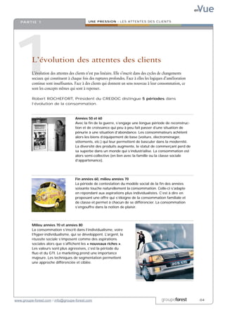 Vue
                                                                                                                   en


   PA R T I E 1                                UNE PRESSION : LES ATTENTES DES CLIENTS




1         L’évolution des attentes des clients
          L’évolution des attentes des clients n’est pas linéaire. Elle s’inscrit dans des cycles de changements
          sociaux qui constituent à chaque fois des ruptures profondes. Face à elles les logiques d’amélioration
          continue sont insuffisantes. Face à des clients qui donnent un sens nouveau à leur consommation, ce
          sont les concepts mêmes qui sont à repenser.

          Robert ROCHEFORT, Président du CREDOC distingue 5 périodes dans
          l’évolution de la consommation.



                                      Années 50 et 60
                                      Avec la fin de la guerre, s’engage une longue période de reconstruc-
                                      tion et de croissance qui peu à peu fait passer d’une situation de
                                      pénurie à une situation d’abondance. Les consommateurs achètent
                                      alors les biens d’équipement de base (voiture, électroménager,
                                      vêtements, etc.) qui leur permettent de basculer dans la modernité.
                                      La diversité des produits augmente, le statut de commerçant perd de
                                      sa superbe dans un monde qui s’industrialise. La consommation est
                                      alors semi-collective (en lien avec la famille ou la classe sociale
                                      d’appartenance).




                                      Fin années 60, milieu années 70
                                      La période de contestation du modèle social de la fin des années
                                      soixante touche naturellement la consommation. Celle-ci s’adapte
                                      en répondant aux aspirations plus individualistes. C’est à dire en
                                      proposant une offre qui s’éloigne de la consommation familiale et
                                      de classe et permet à chacun de se différencier. La consommation
                                      s’engouffre dans la notion de plaisir.




          Milieu années 70 et années 80
          La consommation s’inscrit dans l’individualisme, voire
          l’hyper-individualisme, qui se développent. L’argent, la
          réussite sociale s’imposent comme des aspirations
          sociales alors que s’affichent les « nouveaux riches ».
          Les valeurs sont plus agressives, c’est la période du
          fluo et du GTI. Le marketing prend une importance
          majeure. Les techniques de segmentation permettent
          une approche différenciée et ciblée.




www.groupe-forest.com / info@groupe-forest.com                                                  groupeforest            .04
 
