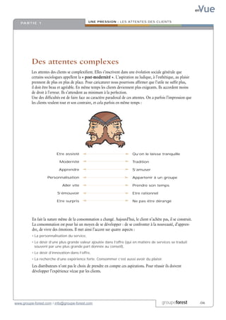 Vue
                                                                                                                        en

                                               UNE PRESSION : LES ATTENTES DES CLIENTS
   PA R T I E 1




          Des attentes complexes
          Les attentes des clients se complexifient. Elles s’inscrivent dans une évolution sociale générale que
          certains sociologues appellent la « post-modernité ». L’aspiration au ludique, à l’esthétique, au plaisir
          prennent de plus en plus de place. Pour caricaturer nous pourrions affirmer que l’utile ne suffit plus,
          il doit être beau et agréable. En même temps les clients deviennent plus exigeants. Ils accordent moins
          de droit à l’erreur. Ils s’attendent au minimum à la perfection.
          Une des difficultés est de faire face au caractère paradoxal de ces attentes. On a parfois l’impression que
          les clients veulent tout et son contraire, et cela parfois en même temps :




                          Etre assisté                                       Qu’on le laisse tranquille

                            Modernité                                        Tradition

                            Apprendre                                        S’amuser

                    Personnalisation                                         Appartenir à un groupe

                              Aller vite                                     Prendre son temps

                           S’émouvoir                                        Etre rationnel

                          Etre surpris                                       Ne pas être dérangé




          En fait la nature même de la consommation a changé. Aujourd’hui, le client n’achète pas, il se construit.
          La consommation est pour lui un moyen de se développer : de se confronter à la nouveauté, d’appren-
          dre, de vivre des émotions. Il met ainsi l’accent sur quatre aspects :
          • La personnalisation du service,
          • Le désir d’une plus grande valeur ajoutée dans l’offre (qui en matière de services se traduit
            souvent par une plus grande part donnée au conseil),
          • Le désir d’innovation dans l’offre,
          • La recherche d’une expérience forte. Consommer c’est aussi avoir du plaisir.
          Les distributeurs n’ont pas le choix de prendre en compte ces aspirations. Pour réussir ils doivent
          développer l’expérience vécue par les clients.




www.groupe-forest.com / info@groupe-forest.com                                                   groupeforest            .06
 
