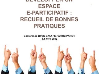 DÉVELOPPER UN
ESPACE
E-PARTICIPATIF :
RECUEIL DE BONNES
PRATIQUES
1
Conférence OPEN DATA / E-PARTICIPATION
3,4 Avril 2012
 