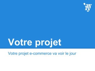 Votre projet
Votre projet e-commerce va voir le jour
 