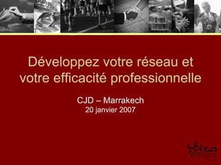 Développez votre réseau et votre efficacité professionnelle CJD – Marrakech 20 janvier 2007 