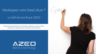 Développez votre DataCulture ©
La Self-Service BI par AZEO
Découvrez le potentiel de vos données, adoptez une data-culture,
boostez vos collaborateurs et boostez votre business
 