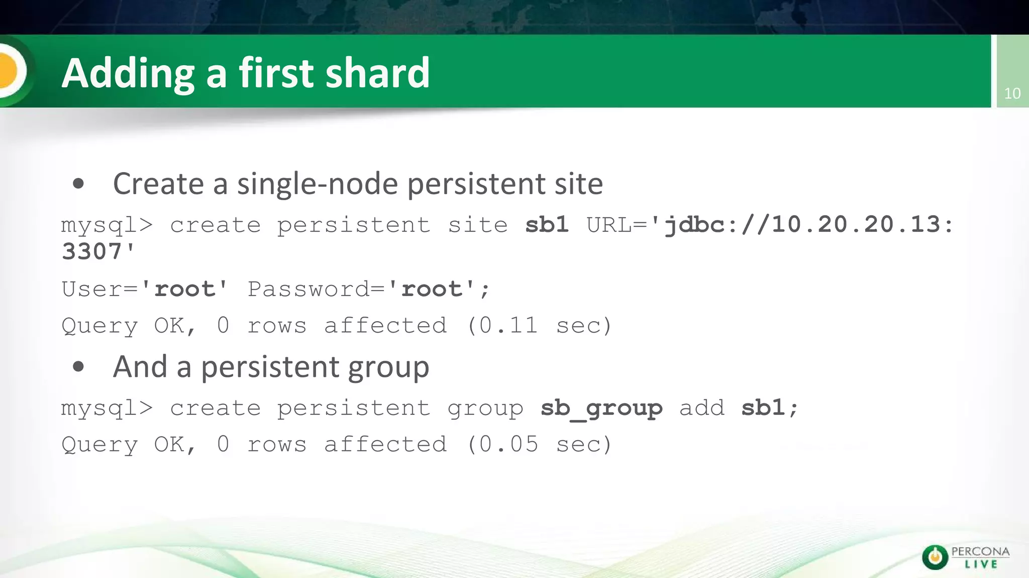 mysql> create persistent site sb1 URL='jdbc://10.20.20.13:
3307'
User='root' Password='root';
Query OK, 0 rows affected (0.11 sec)
mysql> create persistent group sb_group add sb1;
Query OK, 0 rows affected (0.05 sec)
 
