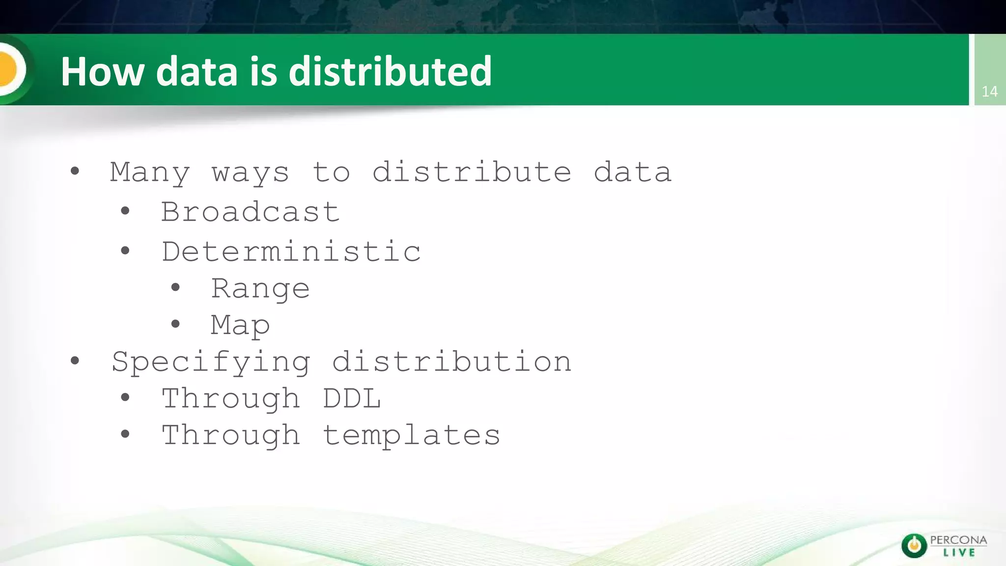 • Many ways to distribute data
• Broadcast
• Deterministic
• Range
• Map
• Specifying distribution
• Through DDL
• Through templates
 