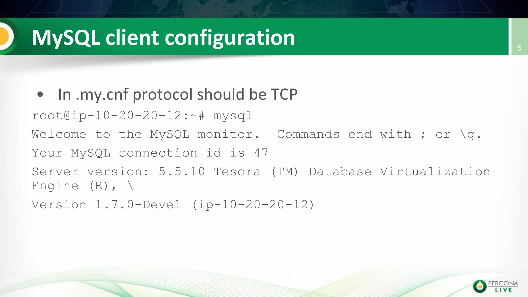 root@ip-10-20-20-12:~# mysql
Welcome to the MySQL monitor. Commands end with ; or g.
Your MySQL connection id is 47
Server version: 5.5.10 Tesora (TM) Database Virtualization
Engine (R), 
Version 1.7.0-Devel (ip-10-20-20-12)
 