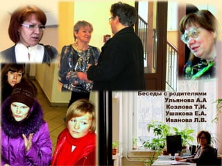 Беседы с родителями
       Ульянова А.А
        Козлова Т.И.
        Ушакова Е.А.
        Иванова Л.В.
 