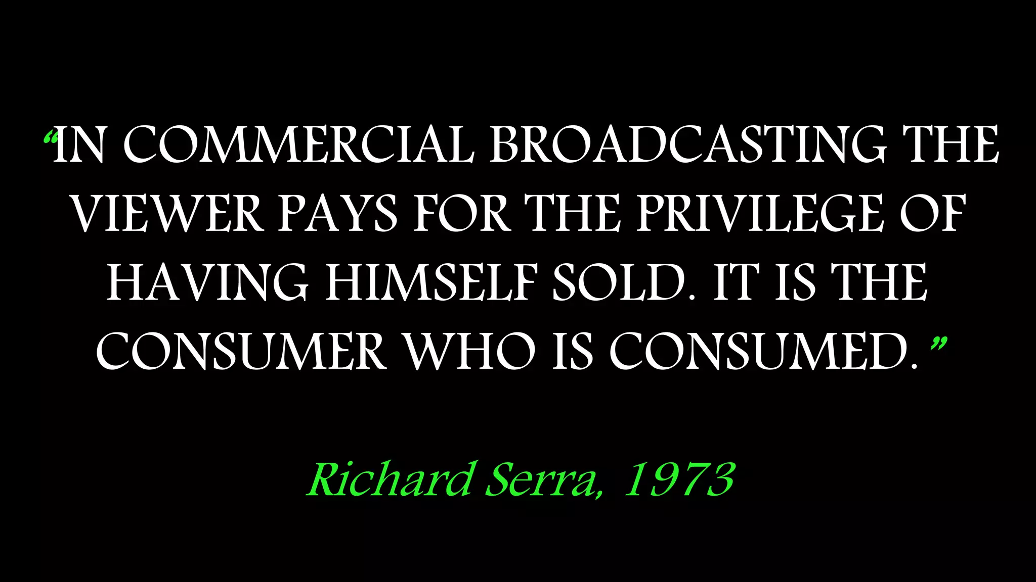 © 2015 Tealium Inc. All rights reserved.
“IN COMMERCIAL BROADCASTING THE
VIEWER PAYS FOR THE PRIVILEGE OF
HAVING HIMSELF SOLD. IT IS THE
CONSUMER WHO IS CONSUMED.”
Richard Serra, 1973
 