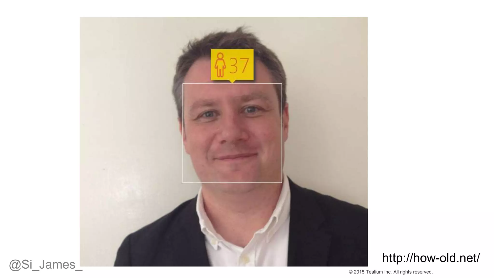 © 2015 Tealium Inc. All rights reserved.
http://how-old.net/
@Si_James_
 