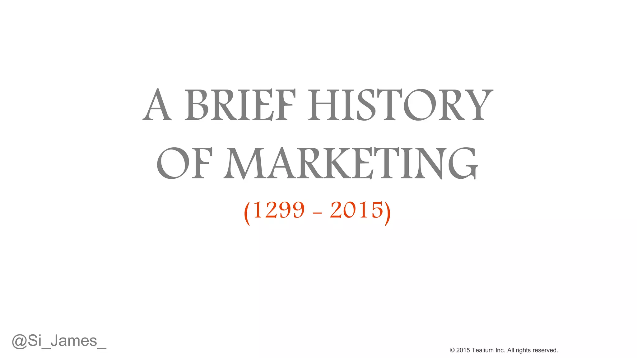 © 2015 Tealium Inc. All rights reserved.
A BRIEF HISTORY
OF MARKETING
(1299 - 2015)
@Si_James_
 