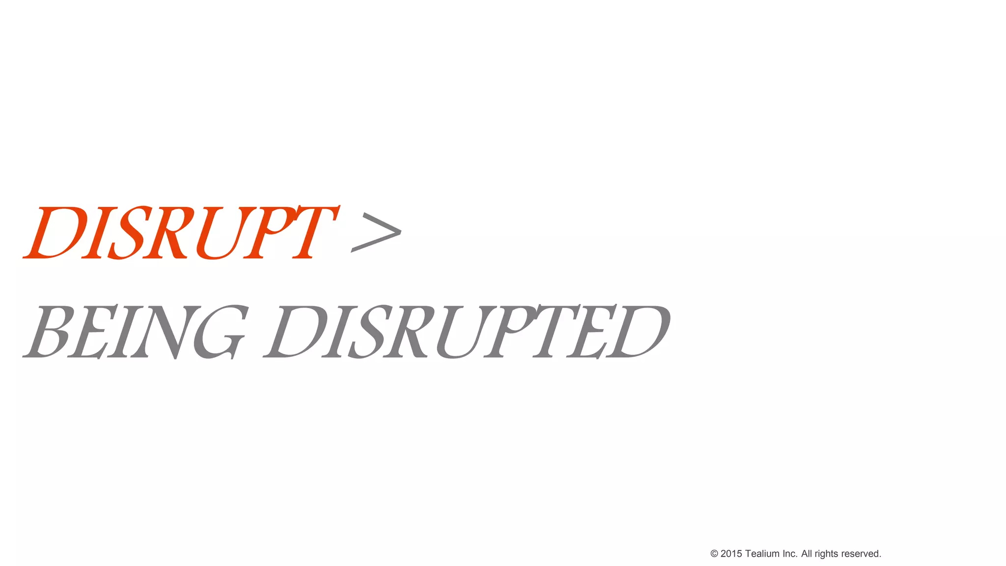 © 2015 Tealium Inc. All rights reserved.
DISRUPT >
BEING DISRUPTED
 