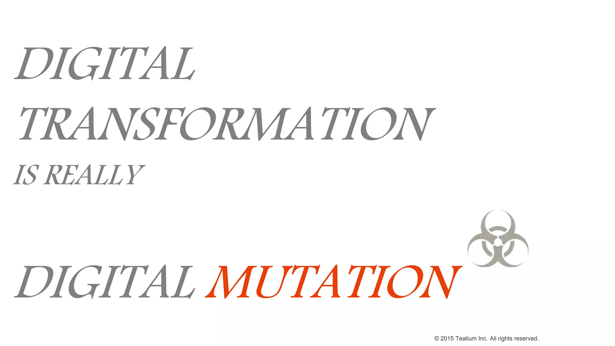 © 2015 Tealium Inc. All rights reserved.
DIGITAL
TRANSFORMATION
IS REALLY
DIGITAL MUTATION
 