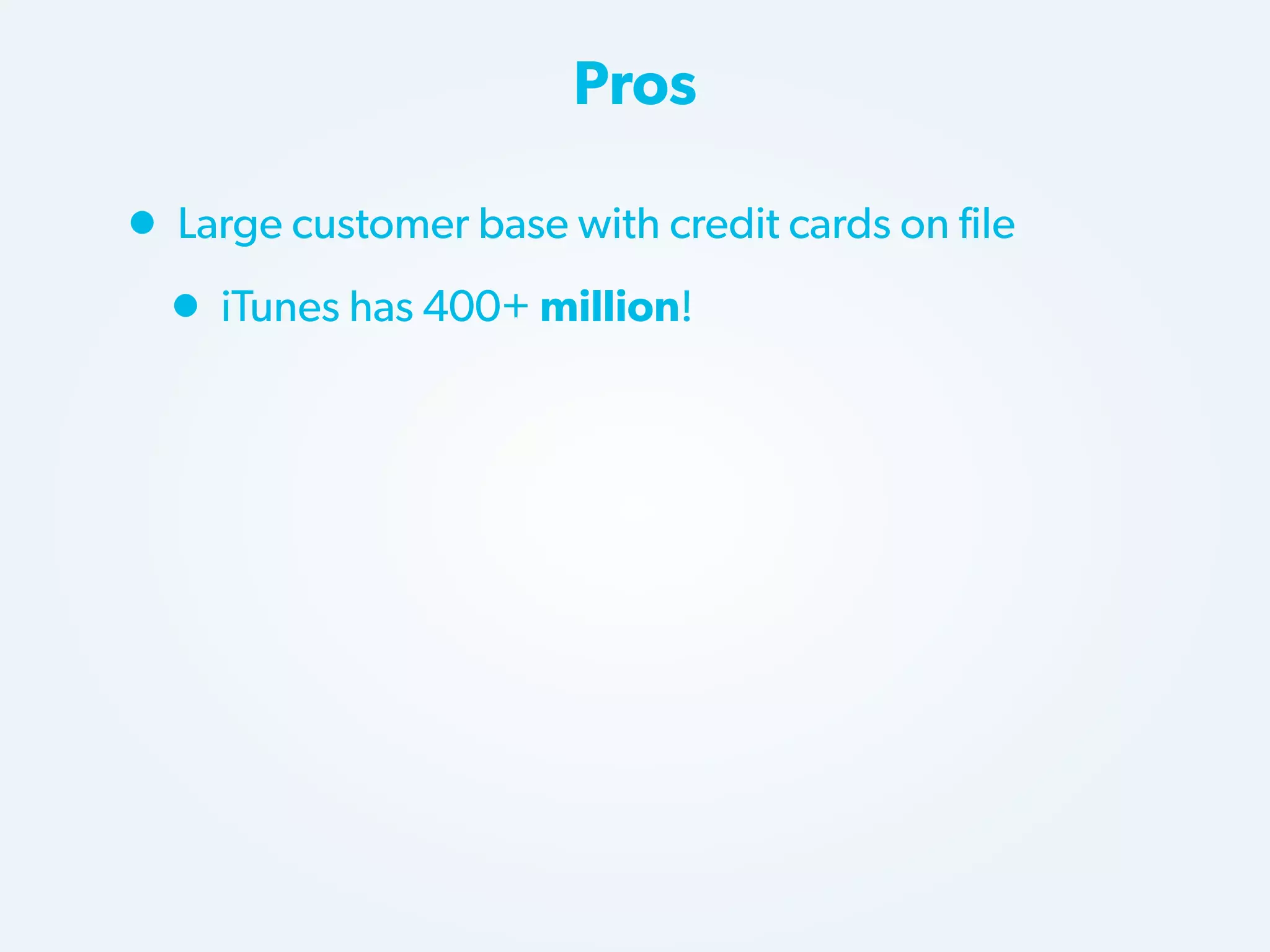 Pros

• Large customer base with credit cards on file
• iTunes has 400+ million!

 
