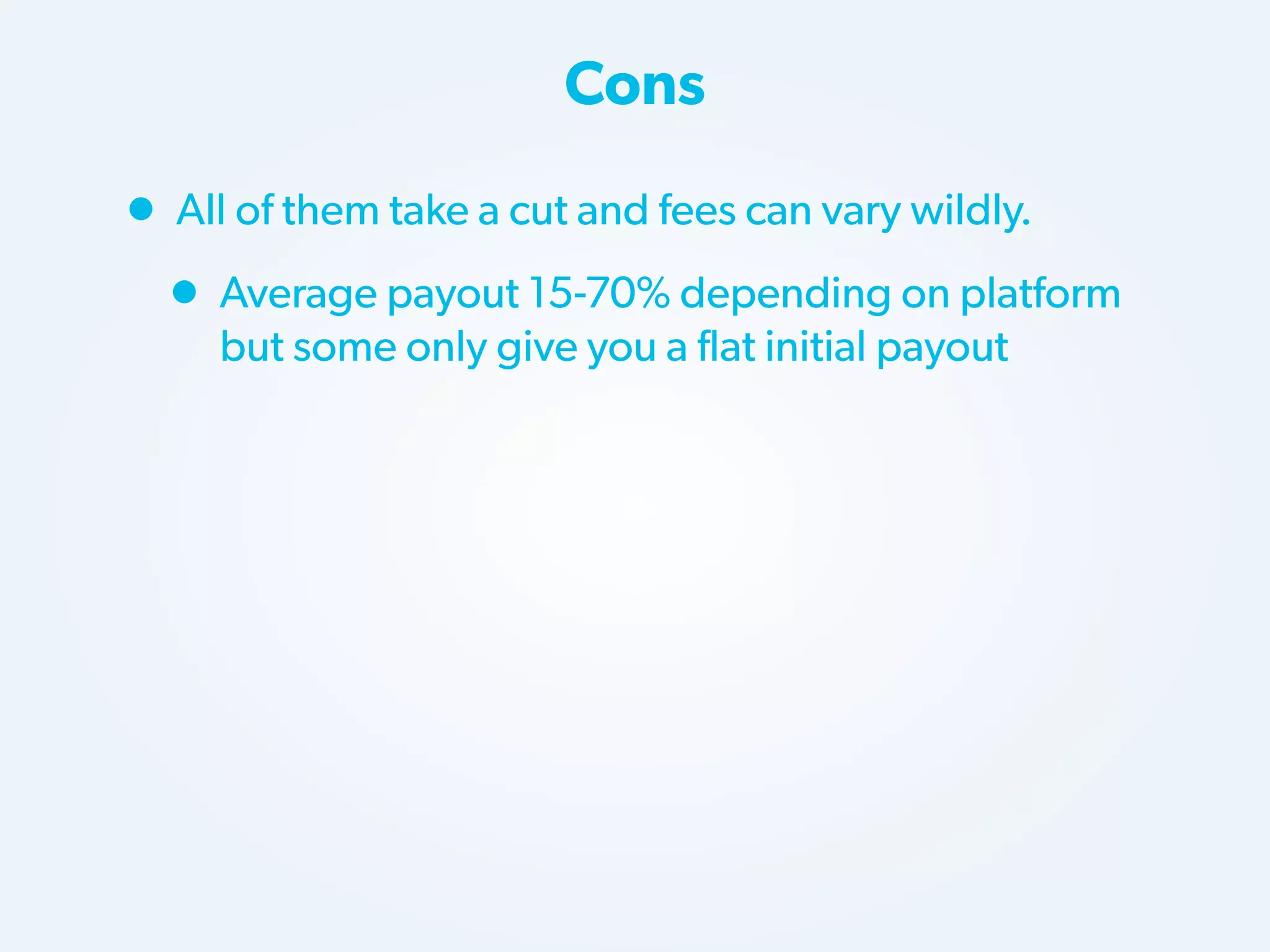 Cons

• All of them take a cut and fees can vary wildly.
• Average payout 15-70% depending on platform
but some only give you a flat initial payout

 