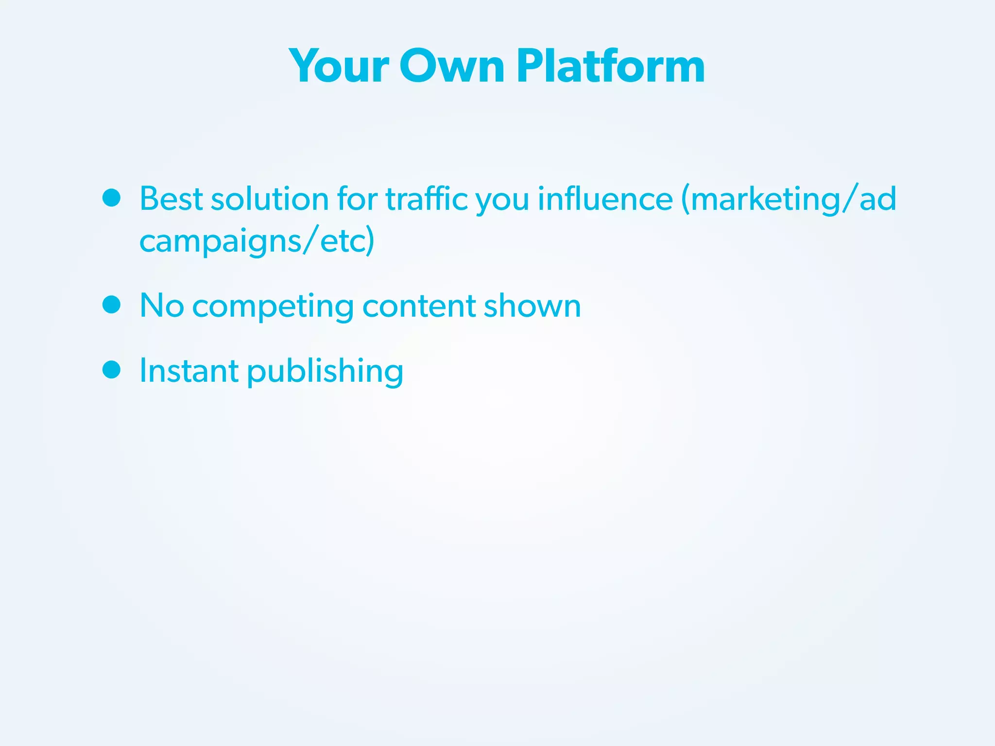 Your Own Platform

• Best solution for traffic you influence (marketing/ad
campaigns/etc)

• No competing content shown
• Instant publishing

 