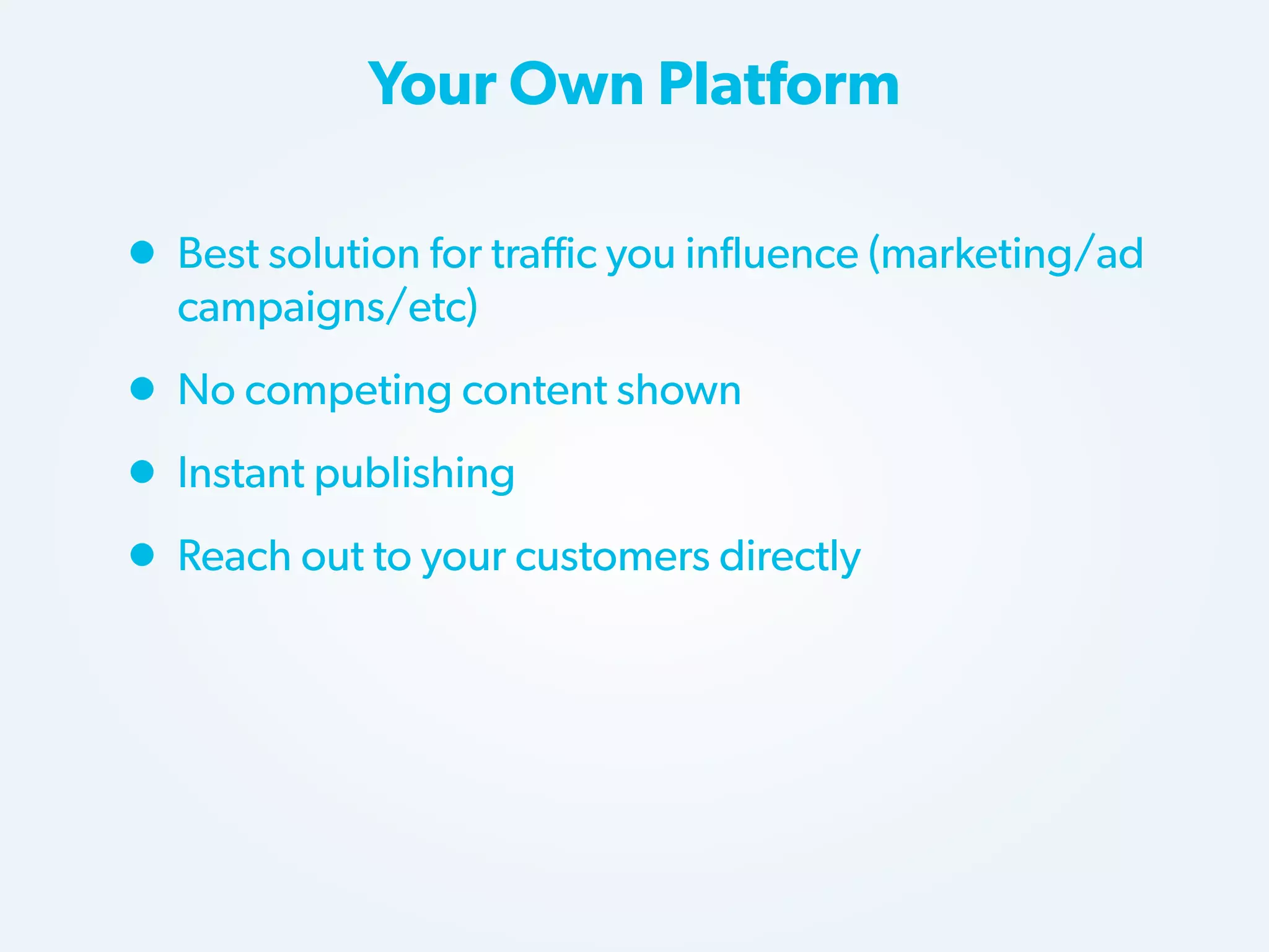 Your Own Platform

• Best solution for traffic you influence (marketing/ad
campaigns/etc)

• No competing content shown
• Instant publishing
• Reach out to your customers directly

 