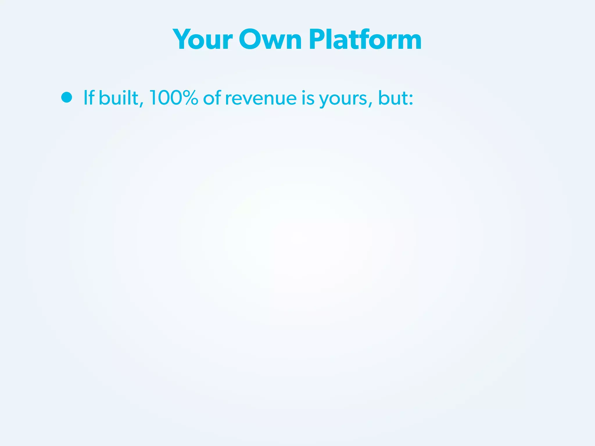 Your Own Platform

• If built, 100% of revenue is yours, but:

 
