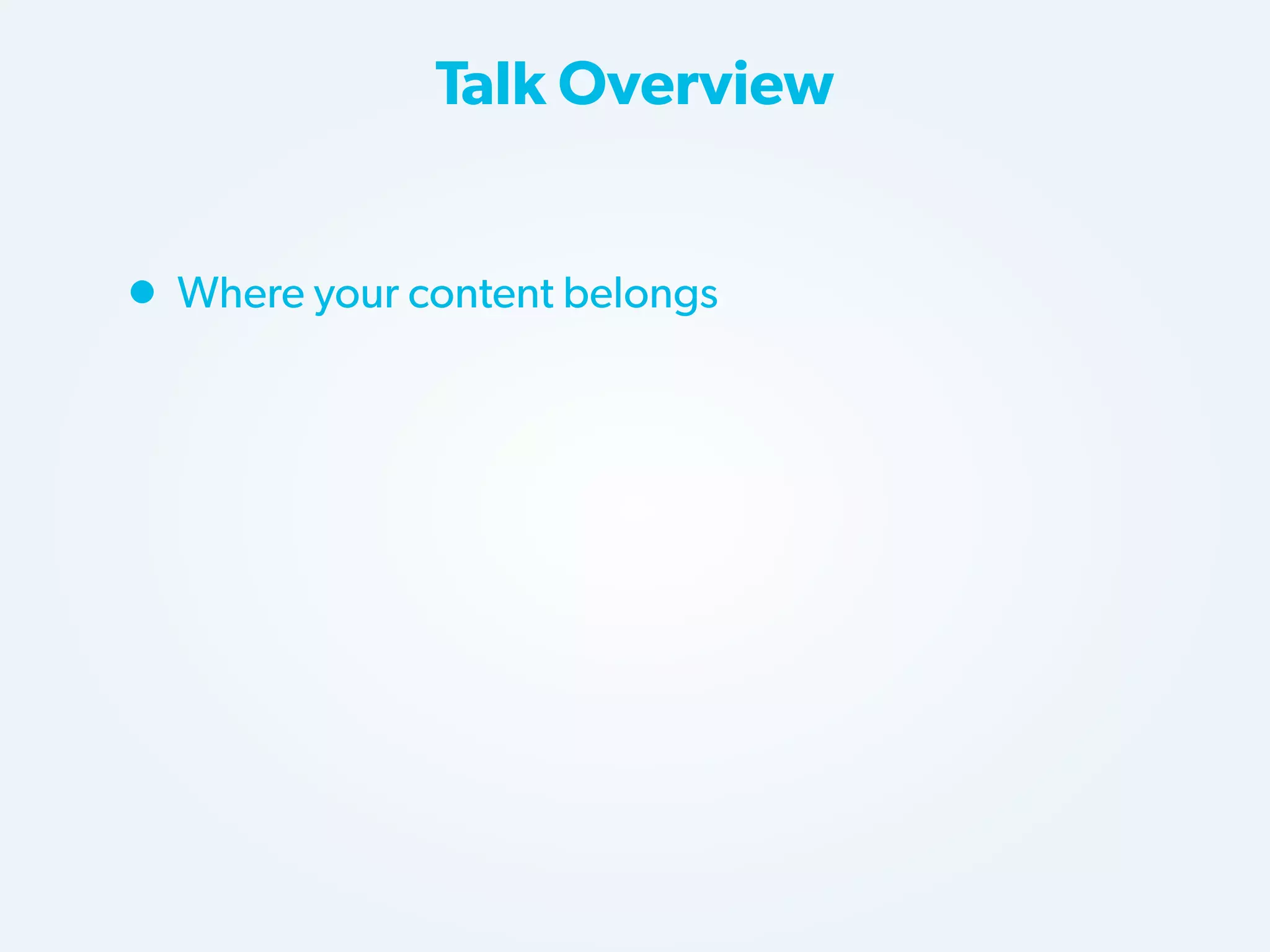 Talk Overview

• Where your content belongs

 