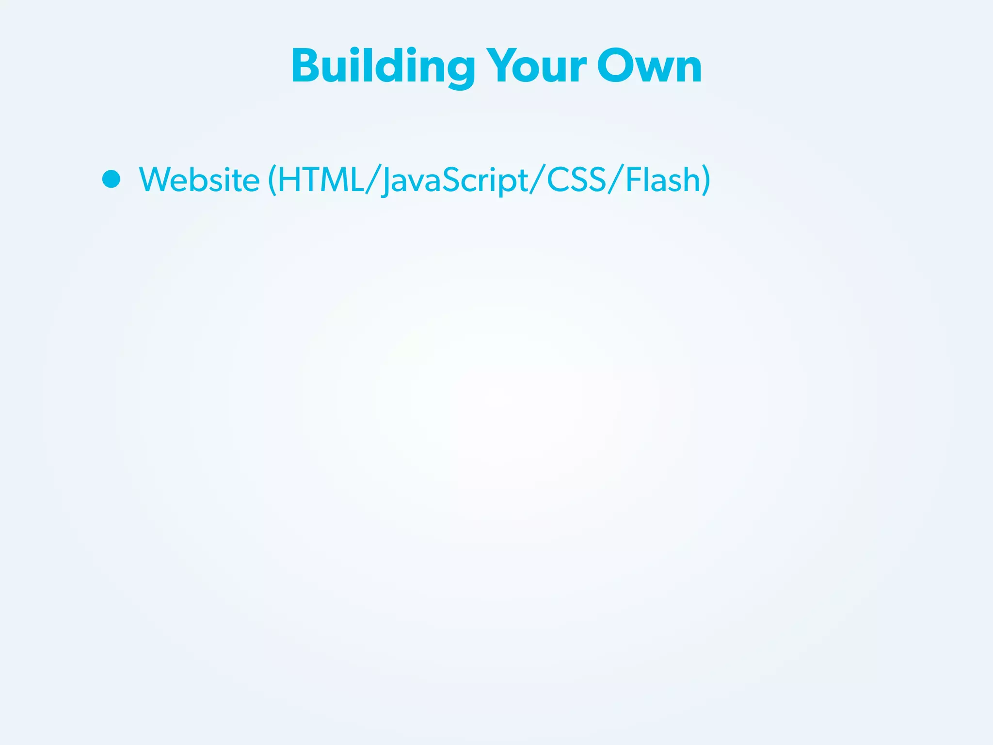 Building Your Own

• Website (HTML/JavaScript/CSS/Flash)

 