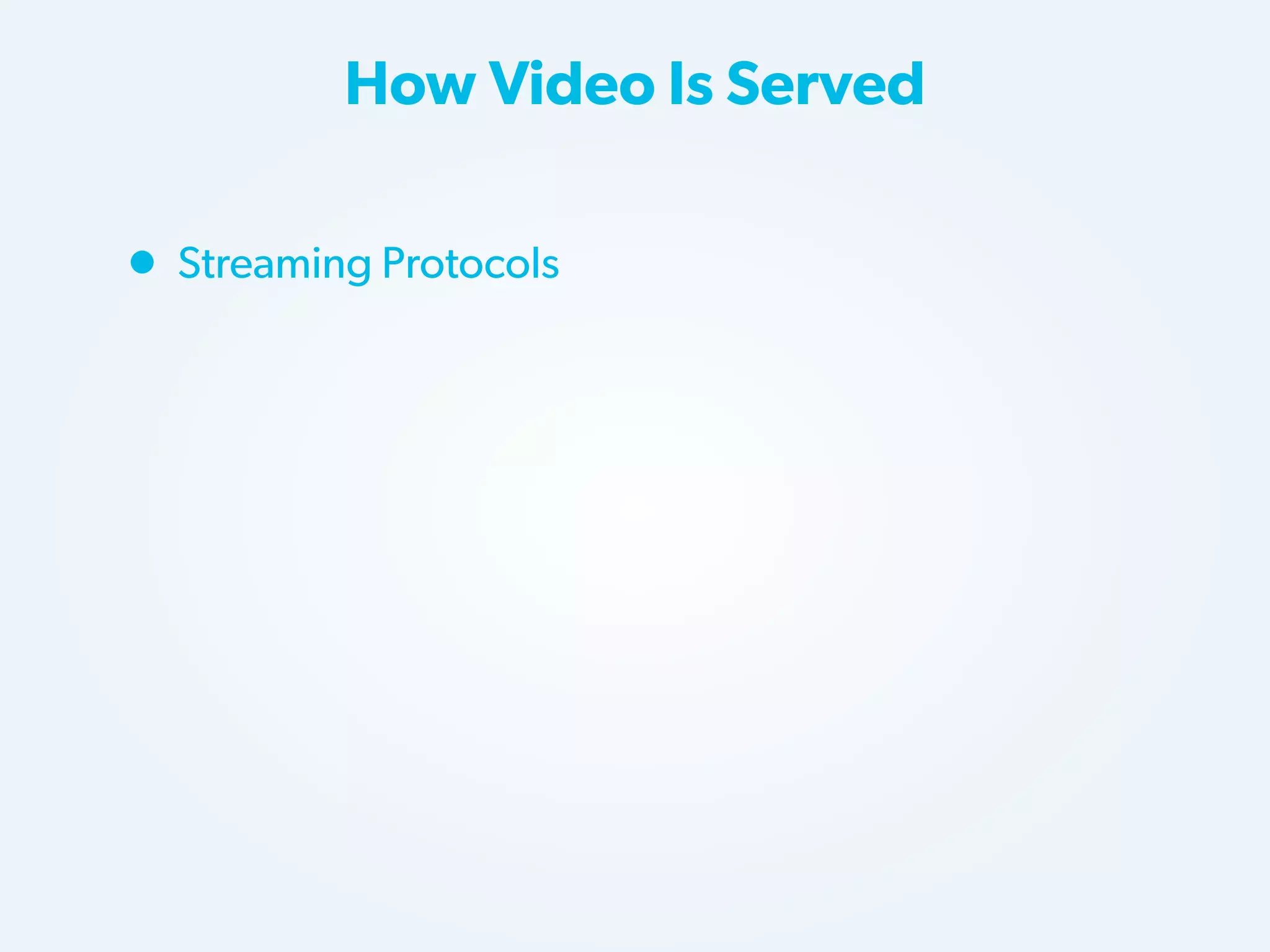 How Video Is Served

• Streaming Protocols

 