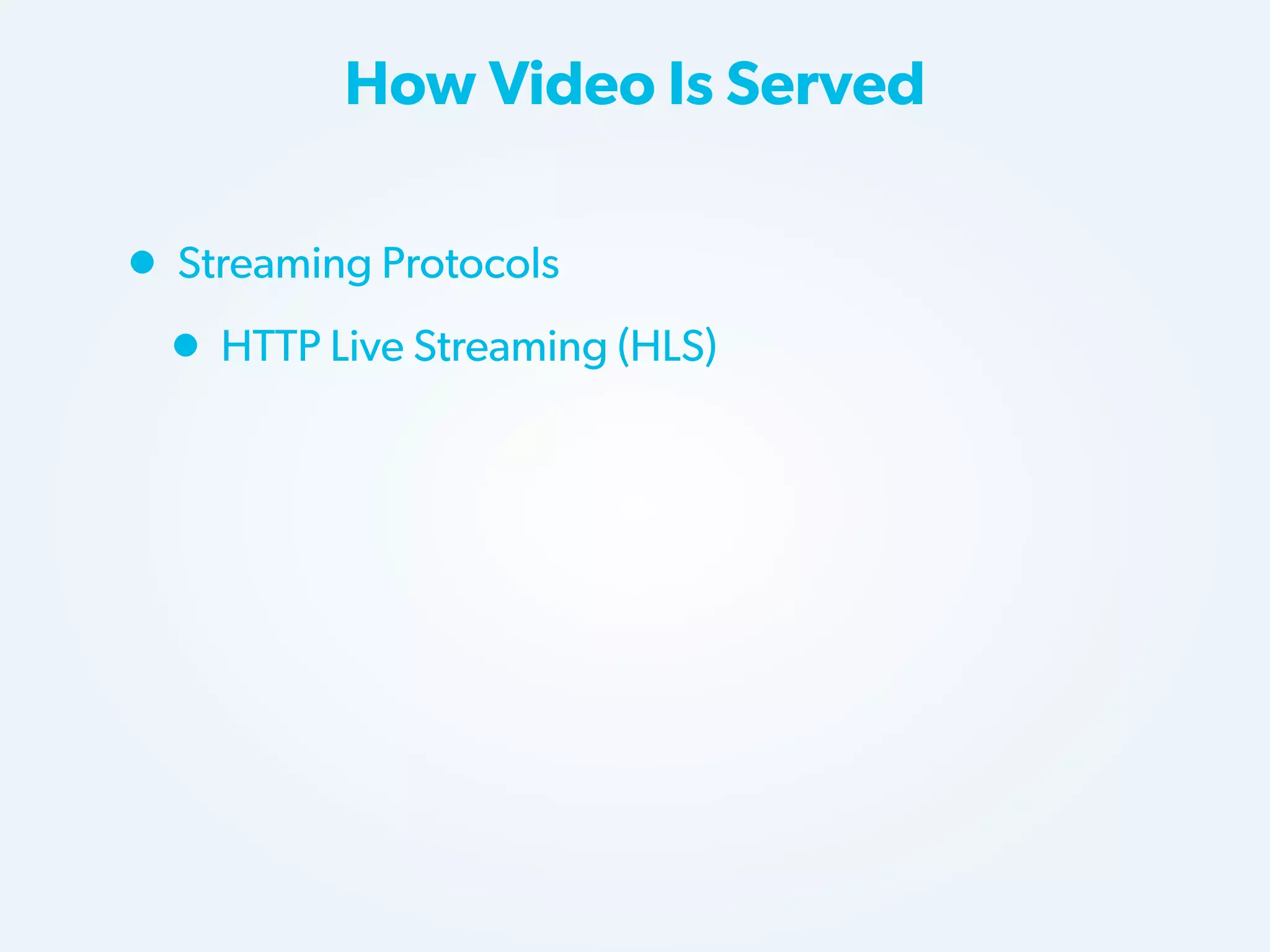 How Video Is Served

• Streaming Protocols
• HTTP Live Streaming (HLS)

 