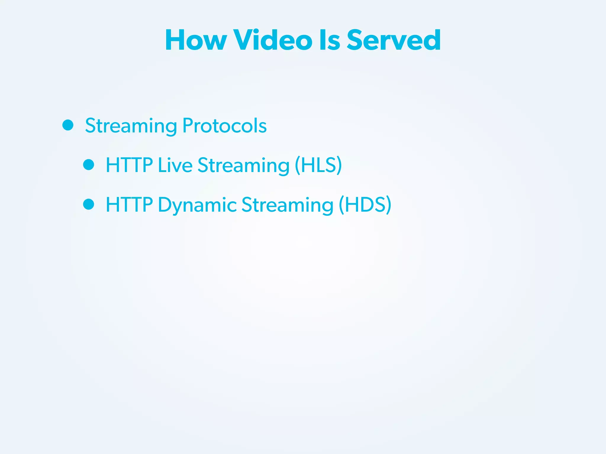 How Video Is Served

• Streaming Protocols
• HTTP Live Streaming (HLS)
• HTTP Dynamic Streaming (HDS)

 
