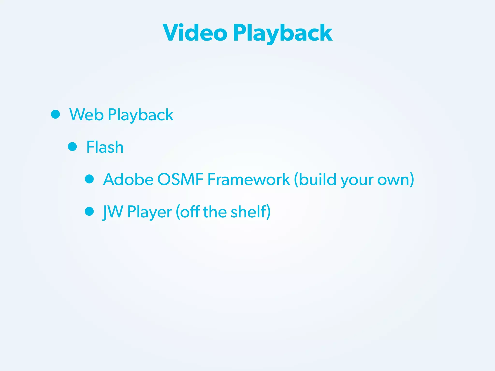 Video Playback

• Web Playback
• Flash
• Adobe OSMF Framework (build your own)
• JW Player (off the shelf)

 
