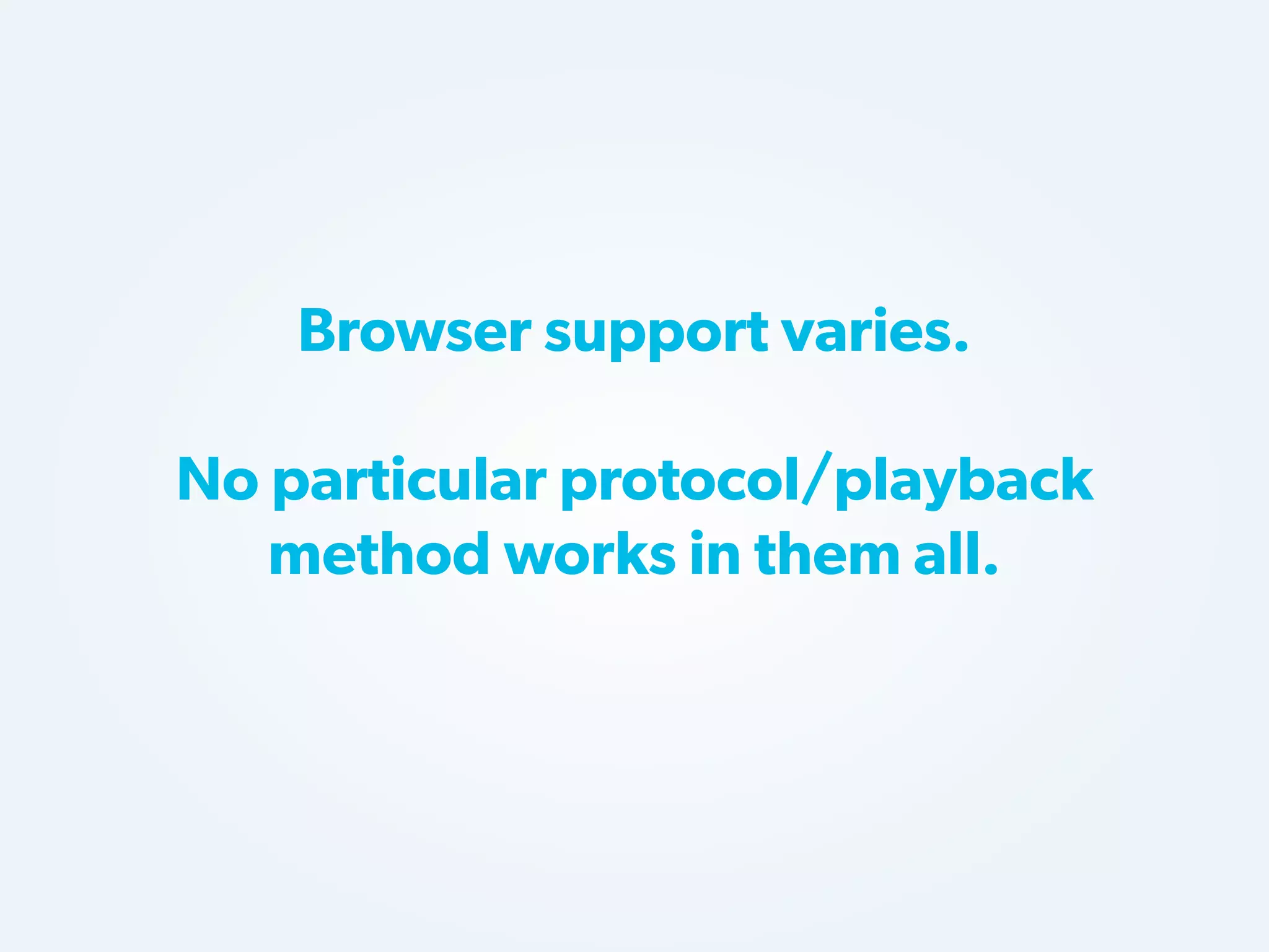 Browser support varies.
No particular protocol/playback
method works in them all.

 