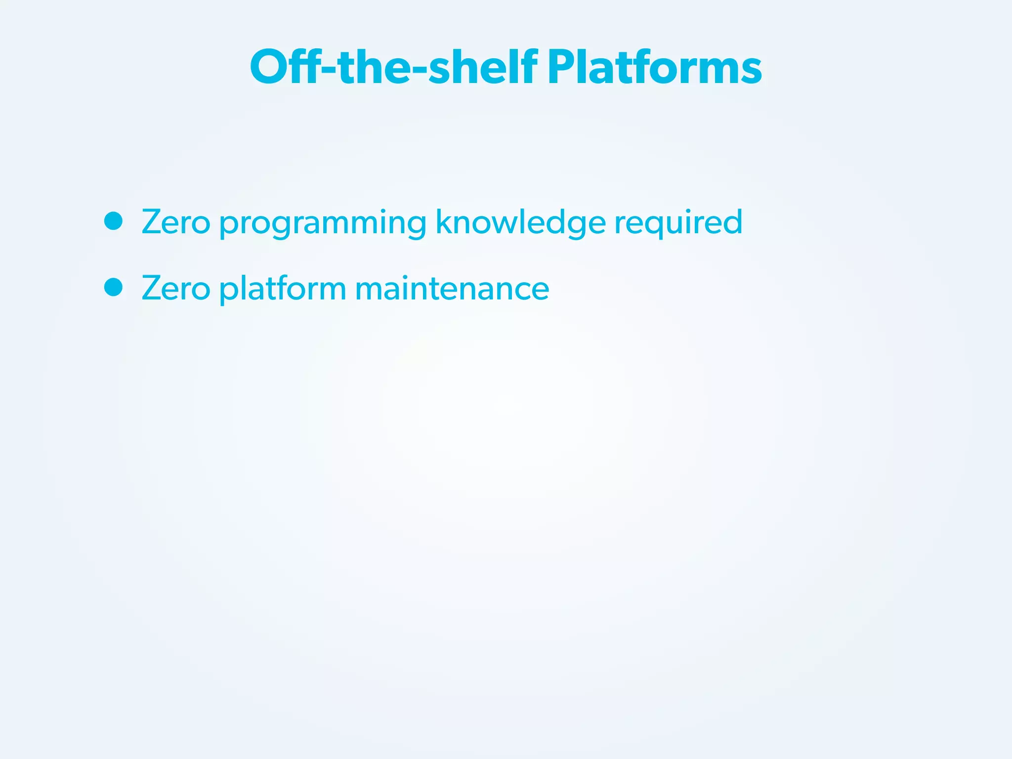 Off-the-shelf Platforms

• Zero programming knowledge required
• Zero platform maintenance

 