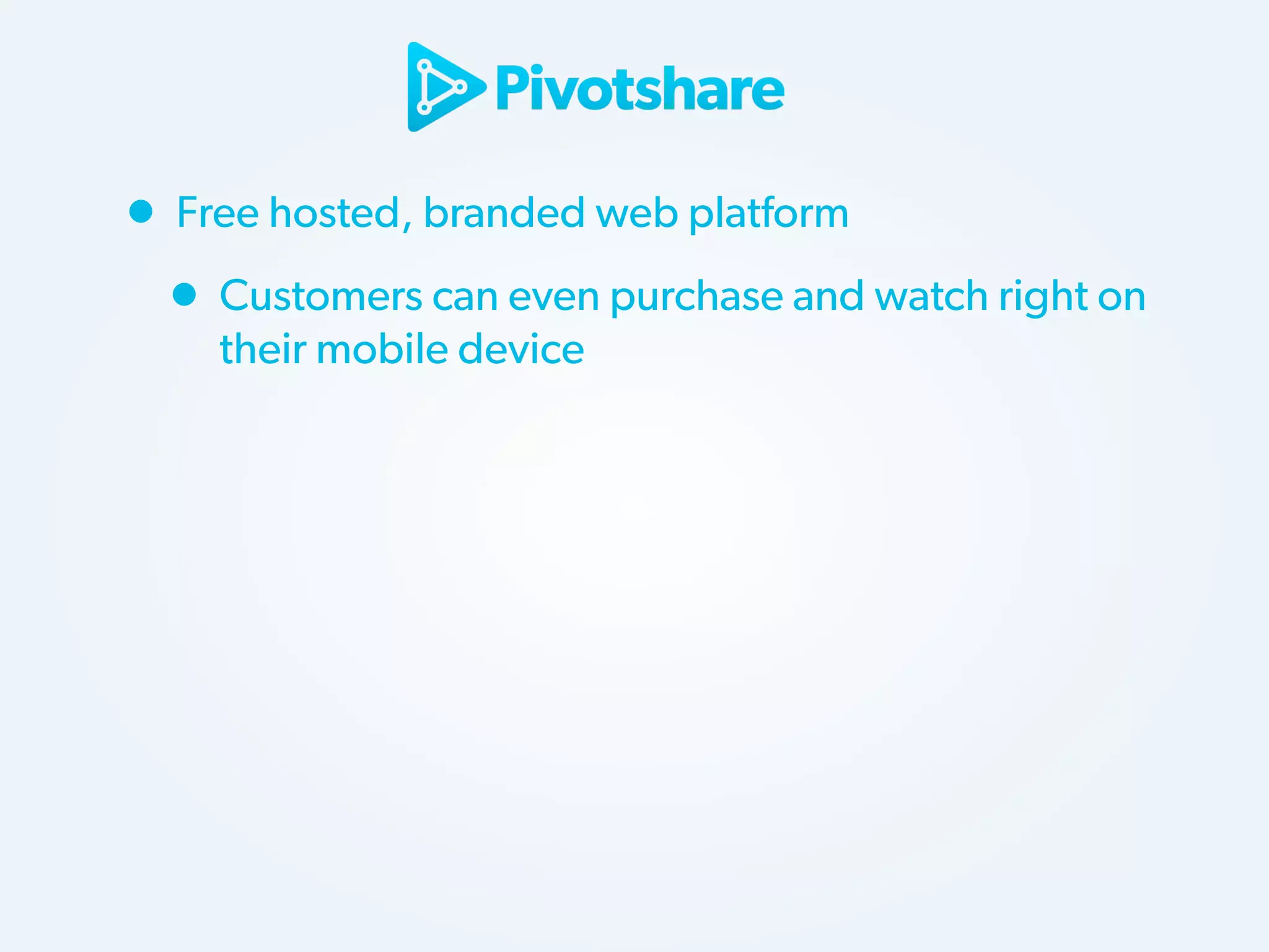 • Free hosted, branded web platform
• Customers can even purchase and watch right on
their mobile device

 