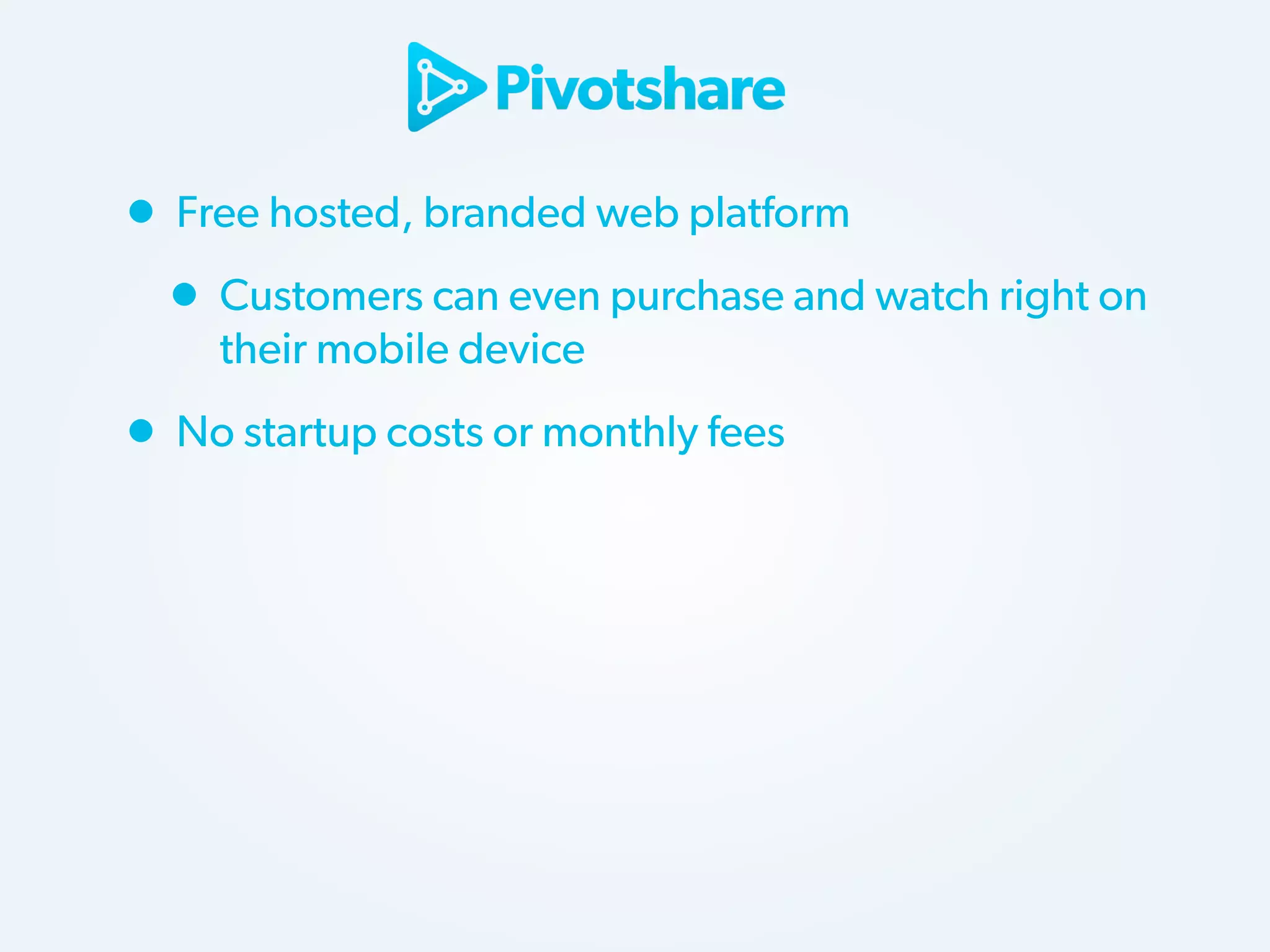 • Free hosted, branded web platform
• Customers can even purchase and watch right on
their mobile device

• No startup costs or monthly fees

 