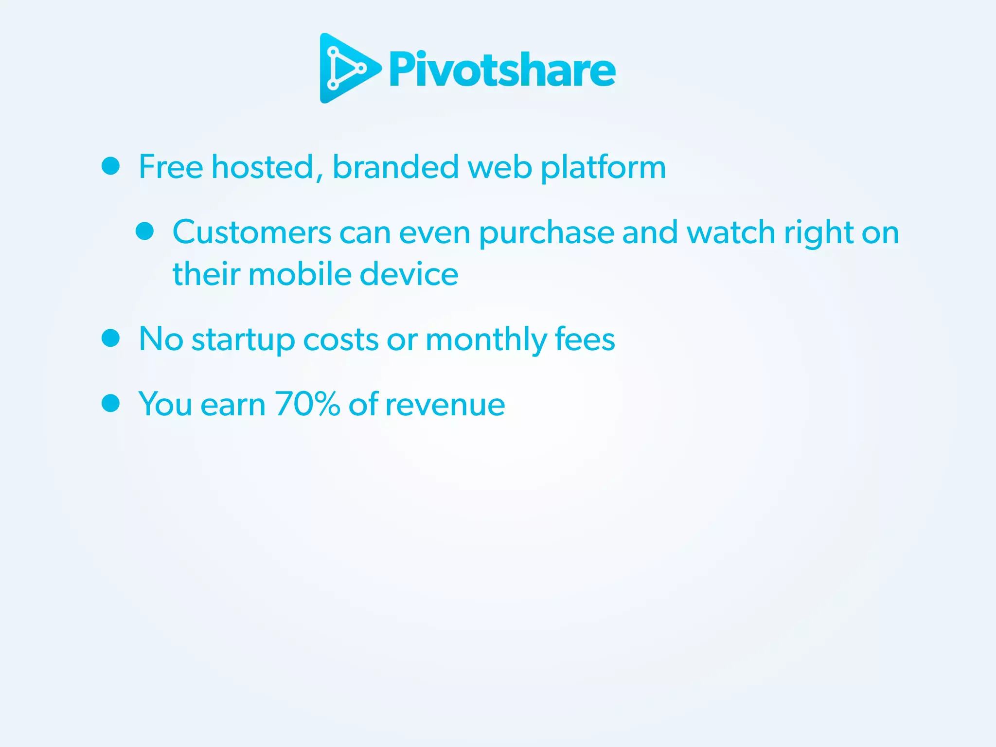 • Free hosted, branded web platform
• Customers can even purchase and watch right on
their mobile device

• No startup costs or monthly fees
• You earn 70% of revenue

 