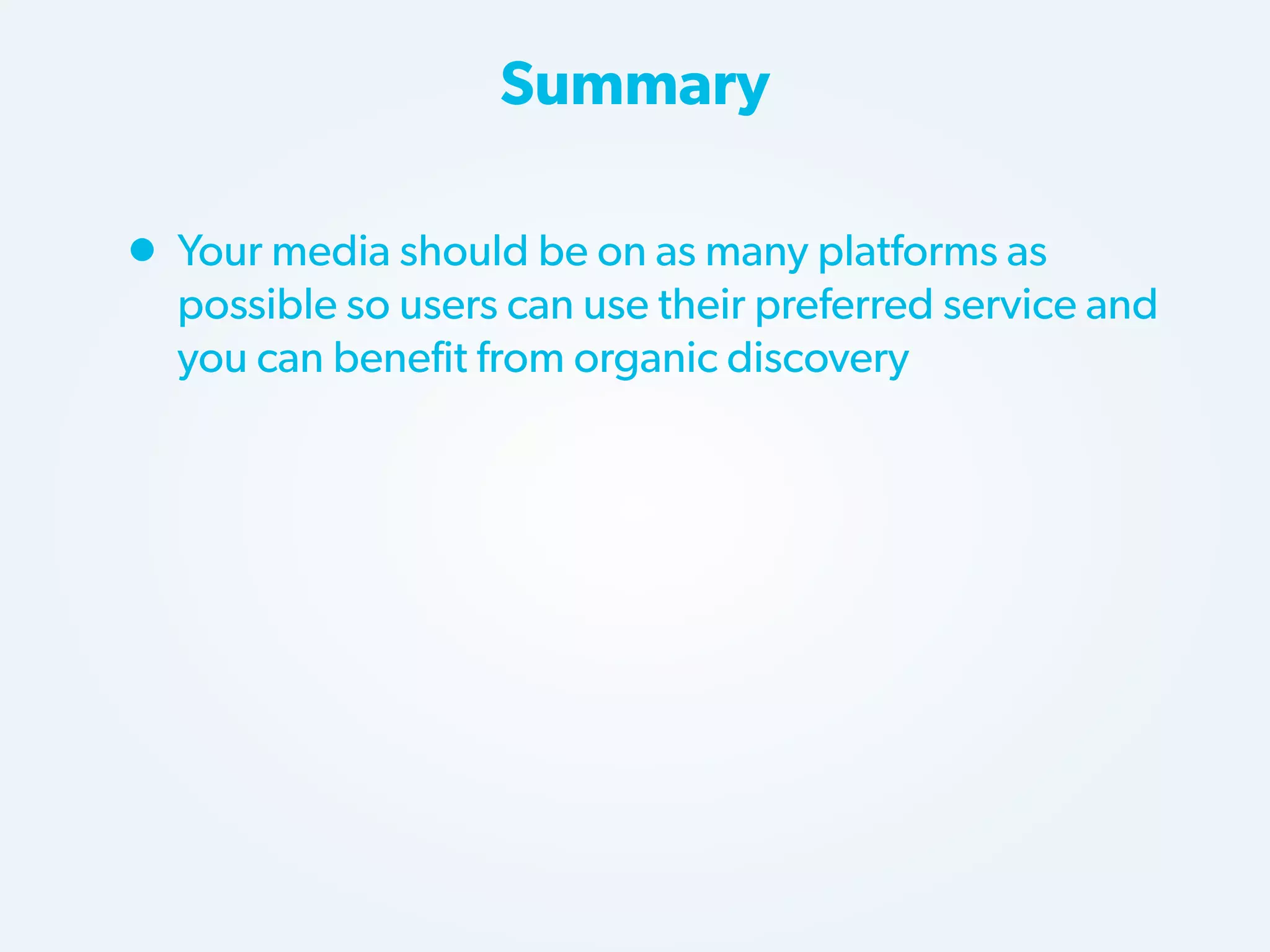 Summary

• Your media should be on as many platforms as

possible so users can use their preferred service and
you can benefit from organic discovery

 