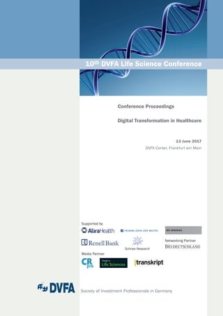 Society of Investment Professionals in Germany
	
Digital Transformation in Healthcare
13 June 2017
DVFA Center, Frankfurt am Main
	10th DVFA Life Science Conference
Supported by
Media Partner
Schnee Research
Plattform
Life Sciences
Networking Partner
Conference Proceedings
 