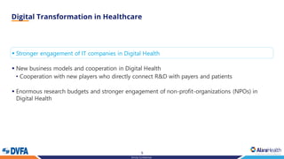 9
Strictly Confidential
▪ Stronger engagement of IT companies in Digital Health
▪ New business models and cooperation in Digital Health
• Cooperation with new players who directly connect R&D with payers and patients
▪ Enormous research budgets and stronger engagement of non-profit-organizations (NPOs) in
Digital Health
 