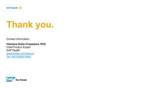 Thank you.
Contact information:
Clemens Suter-Crazzolara, PhD
Chief Product Expert
SAP Health
www.twitter.com/clesucr
Tel:+4916090819863
 