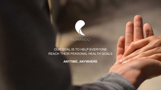 OUR GOAL IS TO HELP EVERYONE
REACH THEIR PERSONAL HEALTH GOALS
ANYTIME, ANYWHERE
 