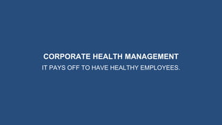 CORPORATE HEALTH MANAGEMENT
IT PAYS OFF TO HAVE HEALTHY EMPLOYEES.
 