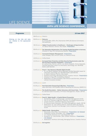 LIFE SCIENCE
DVFA LIFE SCIENCE CONFERENCE_
08:45 a.m	.	u	Check-in
09:00 a.m.	u	Welcome			
Dr. Christa Bähr, CEFA, CFA, Chairwoman DVFA Life Science Commission, 			
CB HealthCare				
09:10 a.m. u	Digital Transformation in Healthcare – Challenges & Opportunities
Dr. Martin Pöhlchen, Partner, Alira Health - Presentation
09:45 a.m. 	u	The Telematics Infrastructure: The Coming eHealth Revolution in Germany			
Christian B. Teig, CFO, CompuGroup Medical - Presentation	
10:20 a.m. u	Connected Diabetes Management - Presentation			
Julian Shapley, CSO, and Eric Cohen, IR, Cellnovo Group
10:50 a.m. 	u	Coffee Break
11:10 a.m. 	u	Increased Data Protection and Data Security Requirements under the 			
New EU Data Protection Regulation - Presentation
Dr. Lothar Ende, Partner, and Dr. Lutz Martin Keppeler, Senior Associate,
Certified Specialist Lawyer for Information Technology Law, HEUKING
KÜHN LÜER WOJTEK
11:45 a.m. 	u	Panel I: New Business Modells Digital Health
•	 Dr. Lutz Martin Keppeler, Senior Associate, Certified Specialist Lawyer for
Information Technology Law, HEUKING KÜHN LÜER WOJTEK
•	 Dr. Martin Pöhlchen, Partner, Alira Health
•	 Karlheinz Schmelig, Managing Partner, Creathor Venture - Presentation
•	 Christian B. Teig, CFO, CompuGroup Medical
•	 Moderation: Dr. Klaus Suwelack, New Venture Lead Germany, Johnson &
Johnson Innovation/Janssen
12:45 p.m. 	u	Lunch	
01:30 p.m. u	Next Generation Sequencing & Big Data - Presentation			
Jason Gammack, Vice President Head of Marketing Life Sciences, QIAGEN N.V.	
02:05 p.m. u	The Health Revolution – Better Outcomes with Smart Data - Presentation			
Dr. Clemens Suter-Crazzolara, VP Product Management, Health, SAP SE
02:40 p.m. 	u	Coffee Break
03:00 p.m. 	u	Panel II: Digital Health - A Capital Market Perspective
•	 Kai Brüning, CEFA, Fundsmanager, apoAsset Management GmbH
•	 Prof. Dr. Dr. Gerhard Lingg PhD, Chairman, imi mHealth Solutions Ltd.
•	 Carsten Schmitt, Investment Banking, Renell Bank
•	 Dr. Clemens Suter-Crazzolara, VP Product Management, Health, SAP SE
•	 Moderation: Dr. med. Markus Manns, Chairman DVFA Life Science
Commission, Equities Fund Manager, Union Investment Privatfonds
GmbH
04:00 p.m. 	u	Digital Health - Startup-Slam
•	 Genomatix: Klaus May, Geschäftsführer - Presentation not released
•	 HUMANOO: Roman Schweiger, CFO - Presentation
•	 imi mHealth Solutions Ltd.: Lesli Wagstaffe, CEO
•	 SynapCon: Dr. Julia Schüler, CBA, Investor Relations - Presentation
not released
•	 Moderation: Karlheinz Schmelig, Managing Partner, Creathor Venture
04:45 p.m. 	u	Get-together
Programme
				
13 June 2017
Clicking on the title will take
you directly to the appropriate
page.
 